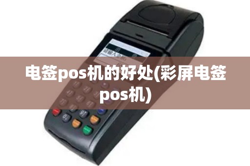 电签pos机的好处(彩屏电签pos机)