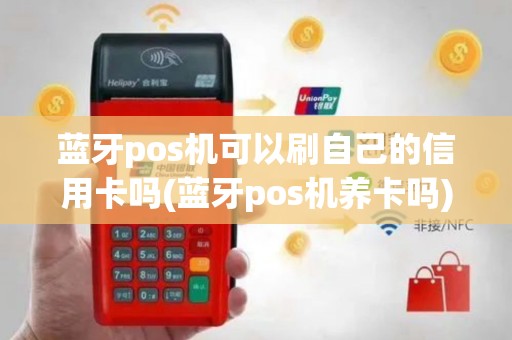 蓝牙pos机可以刷自己的信用卡吗(蓝牙pos机养卡吗)