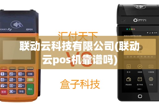 联动云科技有限公司(联动云pos机靠谱吗)