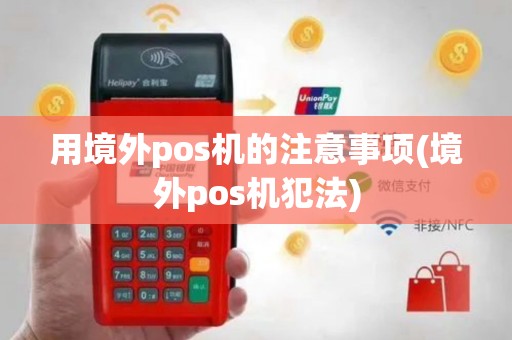 用境外pos机的注意事项(境外pos机犯法)