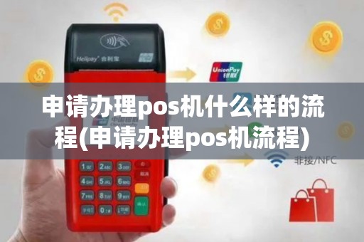 申请办理pos机什么样的流程(申请办理pos机流程)