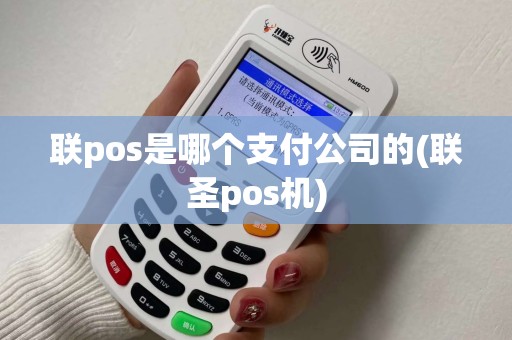 联pos是哪个支付公司的(联圣pos机)
