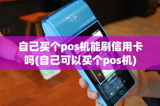 自己买个pos机能刷信用卡吗(自己可以买个pos机)