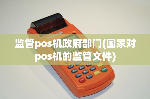监管pos机政府部门(国家对pos机的监管文件)