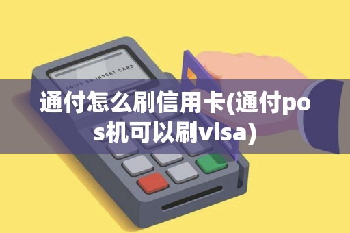 通付怎么刷信用卡(通付pos机可以刷visa)