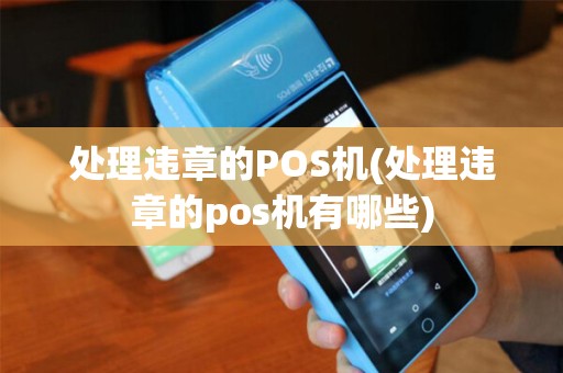 处理违章的POS机(处理违章的pos机有哪些)