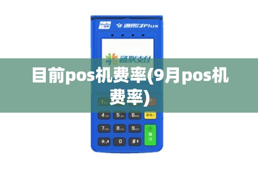 目前pos机费率(9月pos机费率)