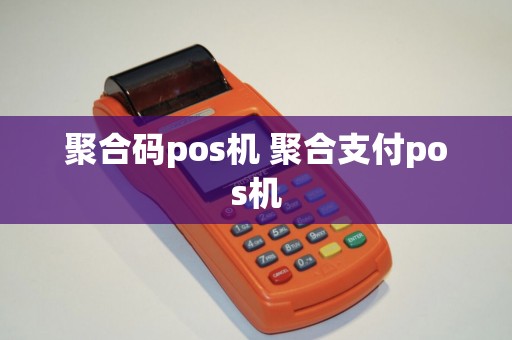 聚合码pos机 聚合支付pos机