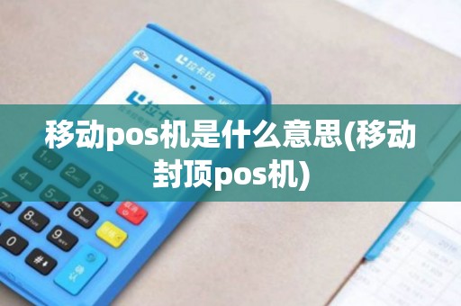 移动pos机是什么意思(移动封顶pos机)