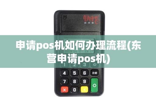 申请pos机如何办理流程(东营申请pos机)