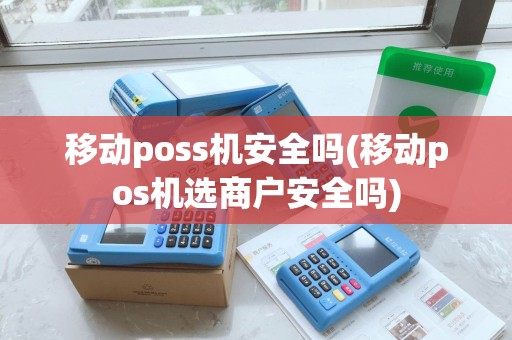移动poss机安全吗(移动pos机选商户安全吗)