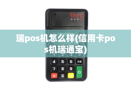 瑞pos机怎么样(信用卡pos机瑞通宝)