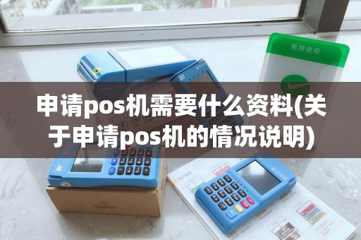 申请pos机需要什么资料(关于申请pos机的情况说明)