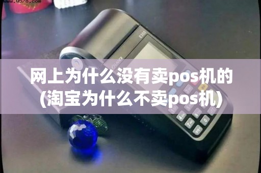 网上为什么没有卖pos机的(淘宝为什么不卖pos机)