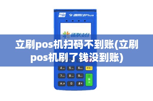 立刷pos机扫码不到账(立刷pos机刷了钱没到账)