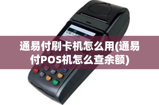 通易付刷卡机怎么用(通易付POS机怎么查余额)