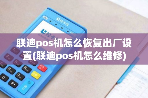 联迪pos机怎么恢复出厂设置(联迪pos机怎么维修)