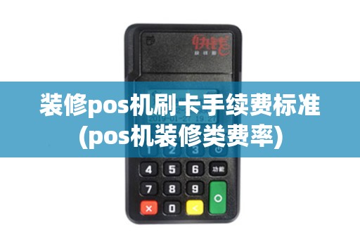 装修pos机刷卡手续费标准(pos机装修类费率)