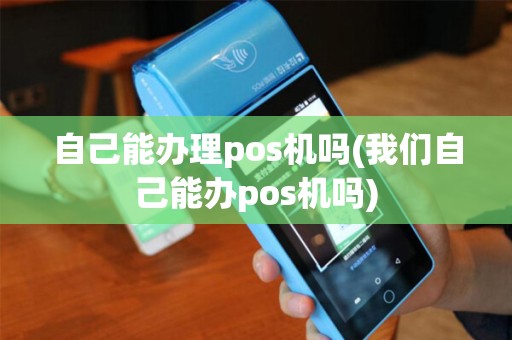 自己能办理pos机吗(我们自己能办pos机吗)