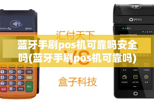 蓝牙手刷pos机可靠吗安全吗(蓝牙手刷pos机可靠吗)