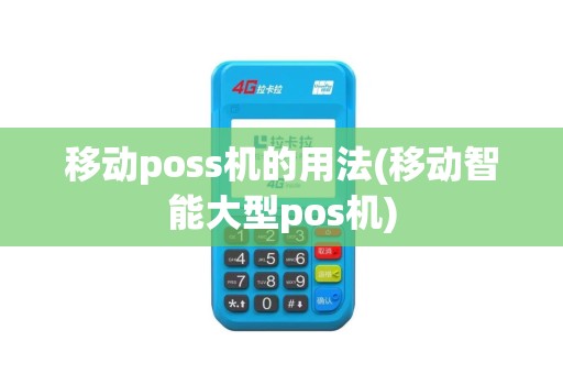 移动poss机的用法(移动智能大型pos机)