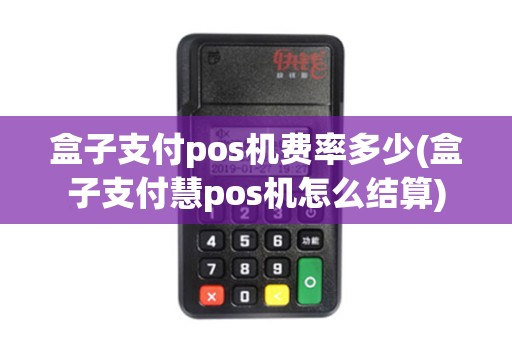 盒子支付pos机费率多少(盒子支付慧pos机怎么结算)