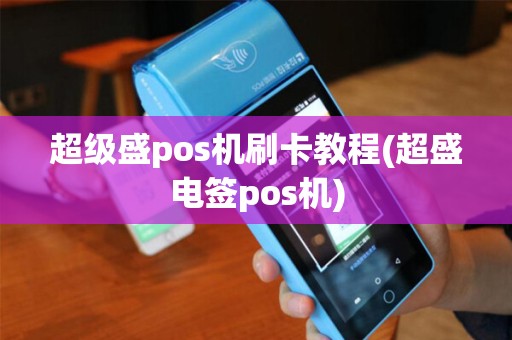 超级盛pos机刷卡教程(超盛电签pos机)