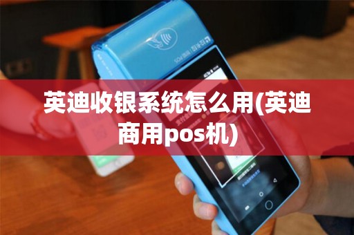 英迪收银系统怎么用(英迪商用pos机)