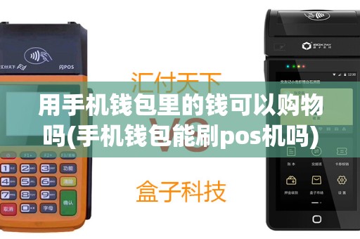 用手机钱包里的钱可以购物吗(手机钱包能刷pos机吗)