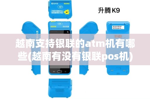 越南支持银联的atm机有哪些(越南有没有银联pos机)