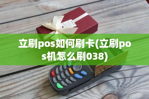 立刷pos如何刷卡(立刷pos机怎么刷038)