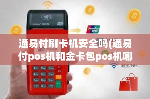 通易付刷卡机安全吗(通易付pos机和金卡包pos机哪个好)