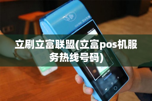 立刷立富联盟(立富pos机服务热线号码)