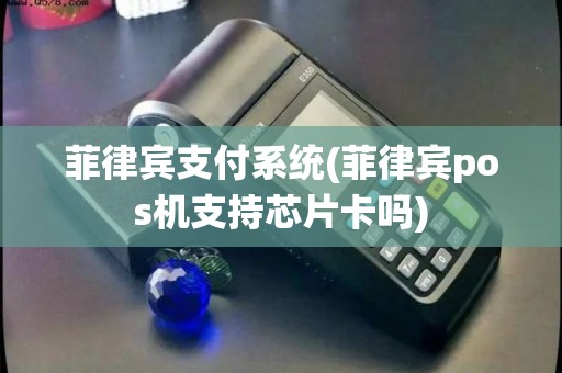 菲律宾支付系统(菲律宾pos机支持芯片卡吗)