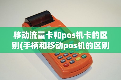 移动流量卡和pos机卡的区别(手柄和移动pos机的区别)