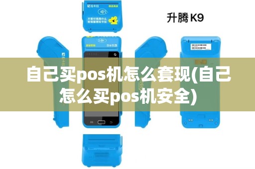 自己买pos机怎么套现(自己怎么买pos机安全)