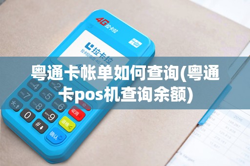 粤通卡帐单如何查询(粤通卡pos机查询余额)