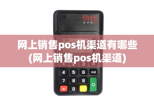 网上销售pos机渠道有哪些(网上销售pos机渠道)