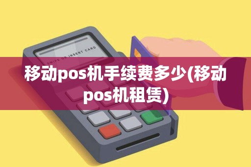 移动pos机手续费多少(移动pos机租赁)