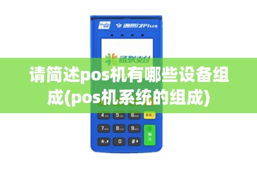 请简述pos机有哪些设备组成(pos机系统的组成)