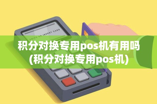 积分对换专用pos机有用吗(积分对换专用pos机)
