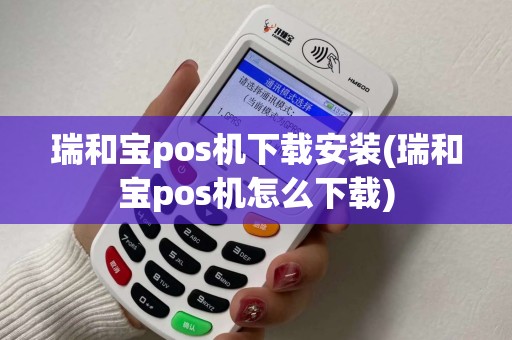 瑞和宝pos机下载安装(瑞和宝pos机怎么下载)