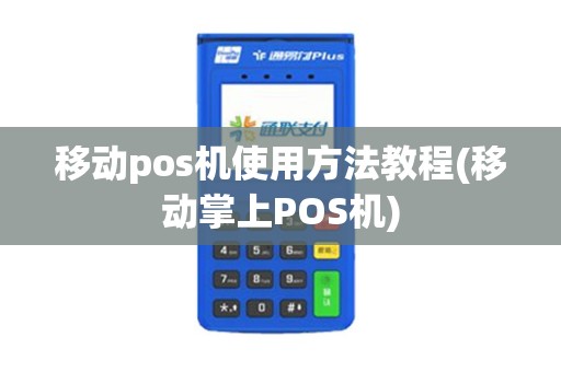 移动pos机使用方法教程(移动掌上POS机)