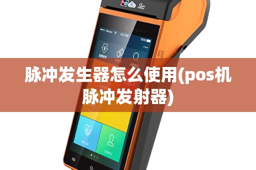 脉冲发生器怎么使用(pos机脉冲发射器)