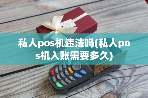 私人pos机违法吗(私人pos机入账需要多久)