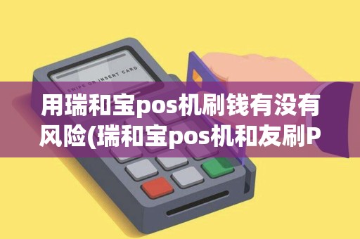 用瑞和宝pos机刷钱有没有风险(瑞和宝pos机和友刷POS哪个好)