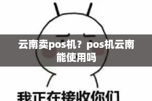 云南卖pos机？pos机云南能使用吗