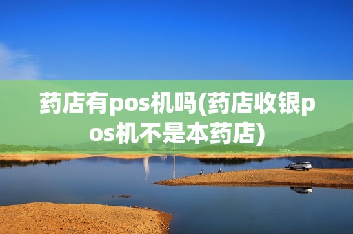 药店有pos机吗(药店收银pos机不是本药店)