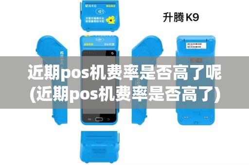 近期pos机费率是否高了呢(近期pos机费率是否高了)