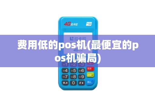 费用低的pos机(最便宜的pos机骗局)